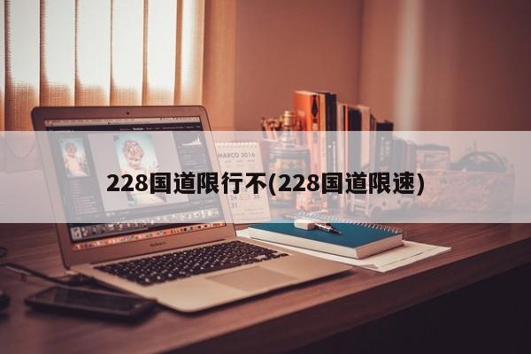228国道限行不(228国道限速)