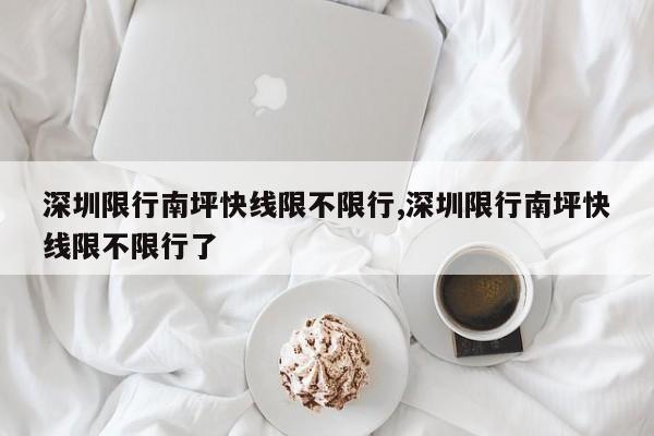 深圳限行南坪快线限不限行,深圳限行南坪快线限不限行了