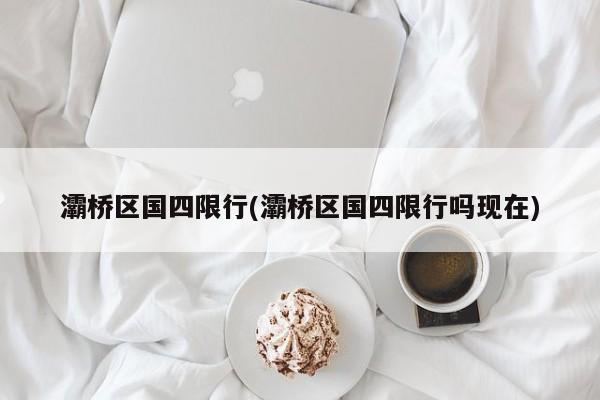 灞桥区国四限行(灞桥区国四限行吗现在)