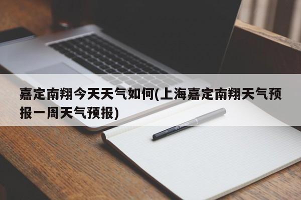 嘉定南翔今天天气如何(上海嘉定南翔天气预报一周天气预报) 第1张