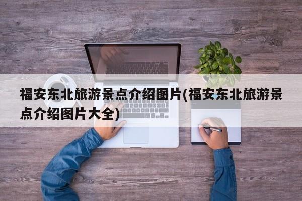 福安东北旅游景点介绍图片(福安东北旅游景点介绍图片大全)