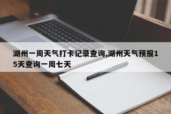 湖州一周天气打卡记录查询,湖州天气预报15天查询一周七天 第1张