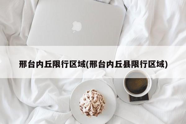 邢台内丘限行区域(邢台内丘县限行区域)