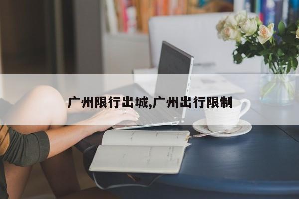 广州限行出城,广州出行限制