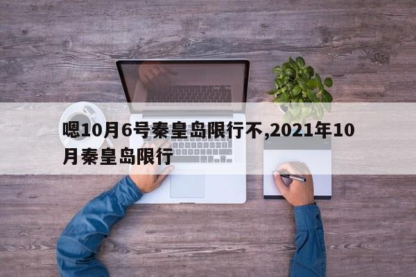 嗯10月6号秦皇岛限行不,2021年10月秦皇岛限行