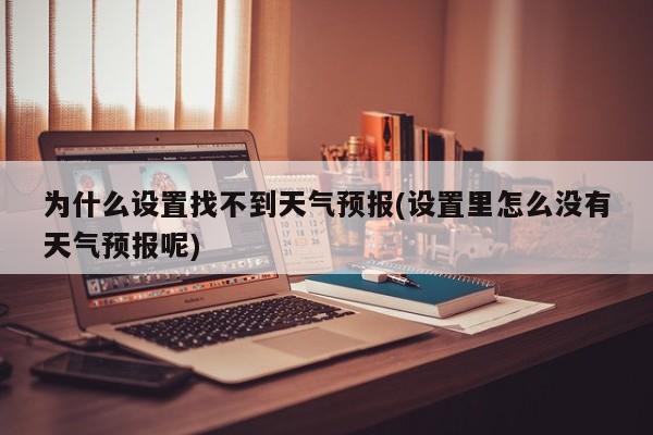 为什么设置找不到天气预报(设置里怎么没有天气预报呢) 第1张