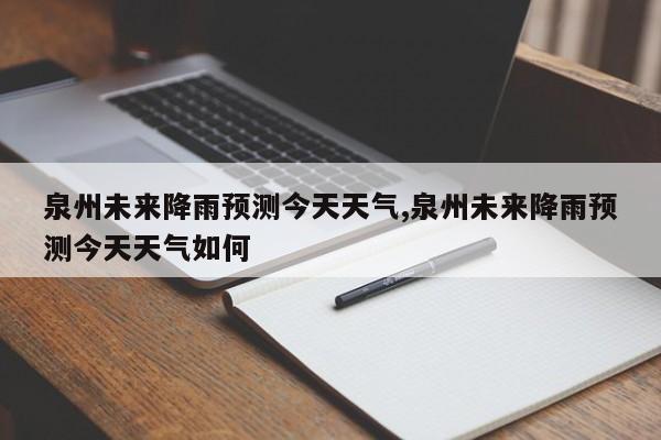 泉州未来降雨预测今天天气,泉州未来降雨预测今天天气如何 第1张