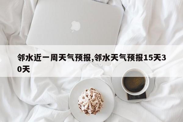 邻水近一周天气预报,邻水天气预报15天30天 第1张