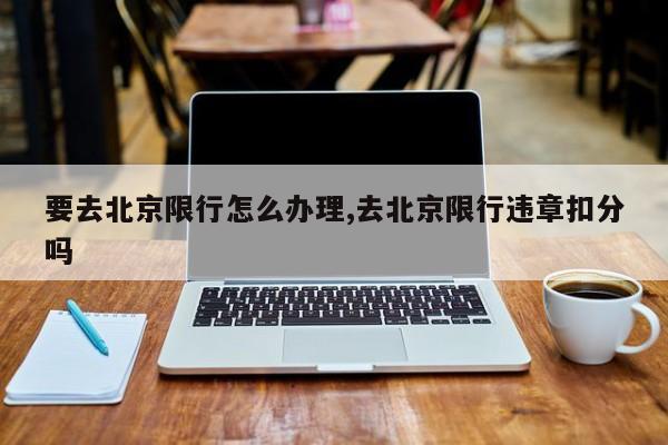要去北京限行怎么办理,去北京限行违章扣分吗