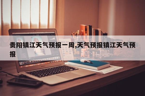 贵阳镇江天气预报一周,天气预报镇江天气预报