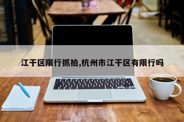 江干区限行抓拍,杭州市江干区有限行吗