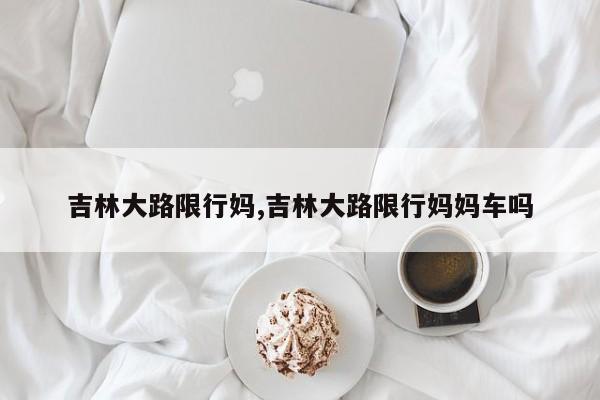 吉林大路限行妈,吉林大路限行妈妈车吗