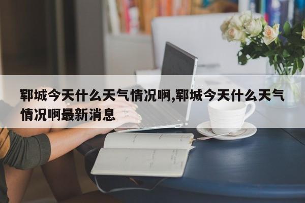 郓城今天什么天气情况啊,郓城今天什么天气情况啊最新消息