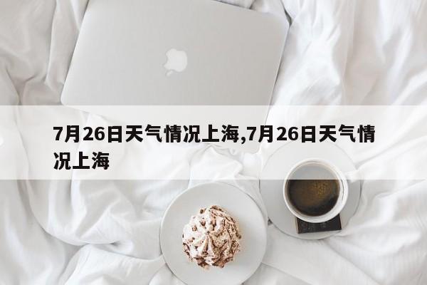 7月26日天气情况上海,7月26日天气情况上海 第1张