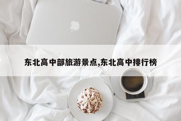 东北高中部旅游景点,东北高中排行榜