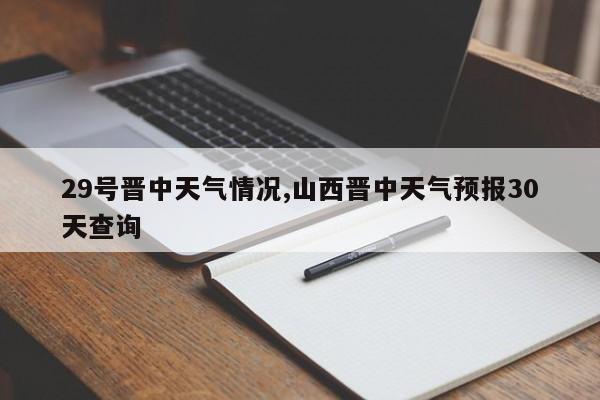29号晋中天气情况,山西晋中天气预报30天查询