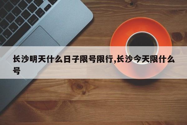 长沙明天什么日子限号限行,长沙今天限什么号