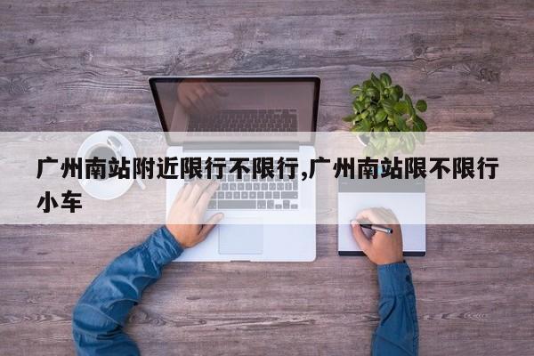 广州南站附近限行不限行,广州南站限不限行小车