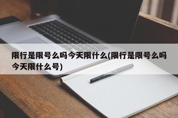 限行是限号么吗今天限什么(限行是限号么吗今天限什么号)