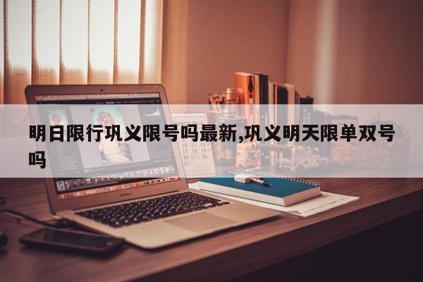 明日限行巩义限号吗最新,巩义明天限单双号吗