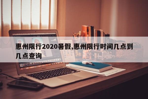 惠州限行2020暑假,惠州限行时间几点到几点查询