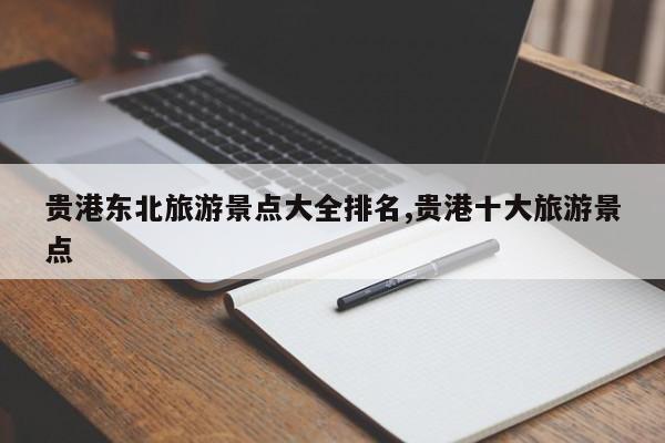 贵港东北旅游景点大全排名,贵港十大旅游景点