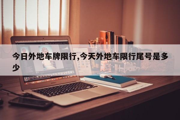 今日外地车牌限行,今天外地车限行尾号是多少