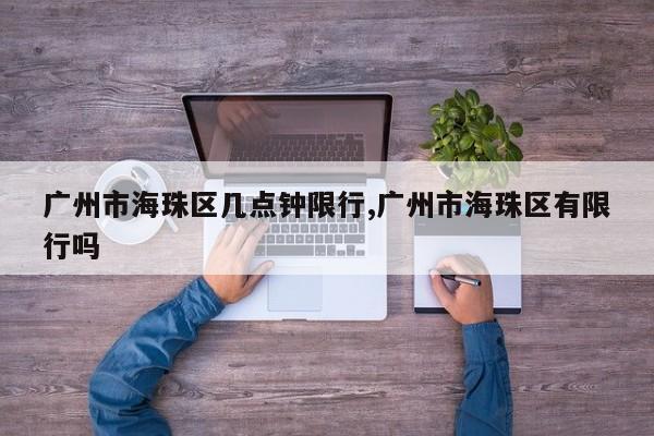 广州市海珠区几点钟限行,广州市海珠区有限行吗