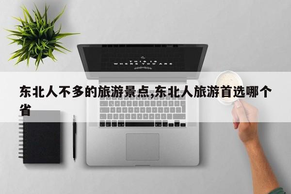 东北人不多的旅游景点,东北人旅游首选哪个省 第1张
