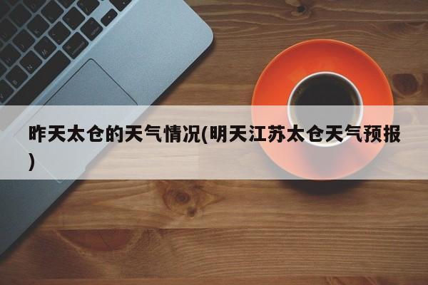 昨天太仓的天气情况(明天江苏太仓天气预报) 第1张