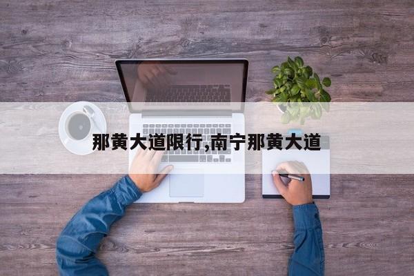 那黄大道限行,南宁那黄大道