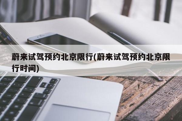 蔚来试驾预约北京限行(蔚来试驾预约北京限行时间)